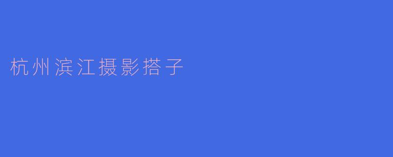 杭州滨江摄影搭子