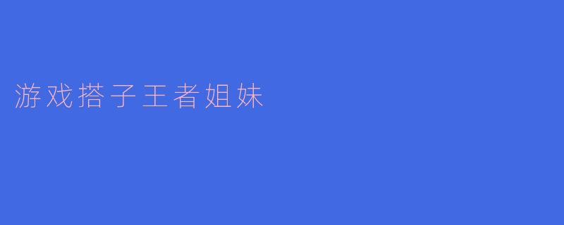 游戏搭子王者姐妹