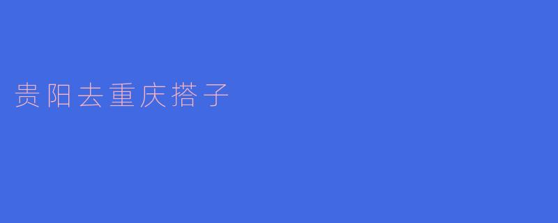 贵阳去重庆搭子