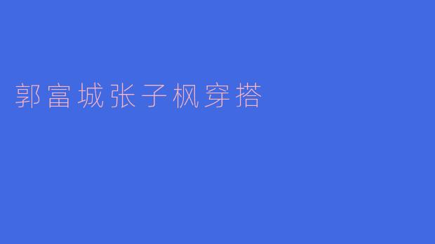 郭富城张子枫穿搭