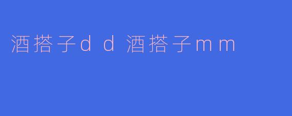 酒搭子dd酒搭子mm