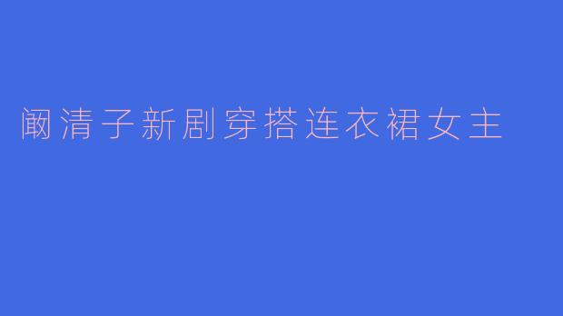 阚清子新剧穿搭连衣裙女主