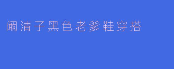 阚清子黑色老爹鞋穿搭