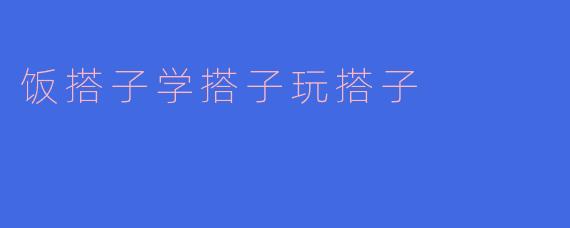 饭搭子学搭子玩搭子
