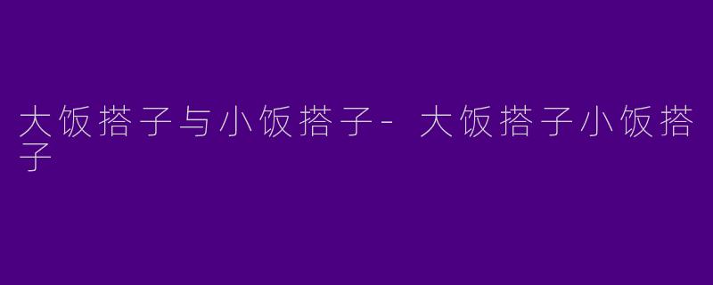 大饭搭子与小饭搭子-大饭搭子小饭搭子