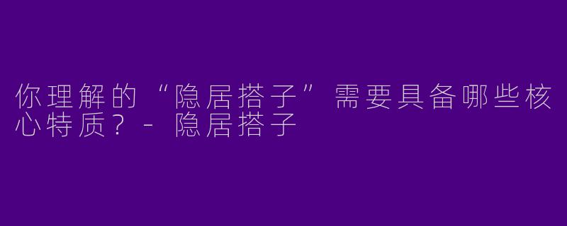你理解的“隐居搭子”需要具备哪些核心特质？