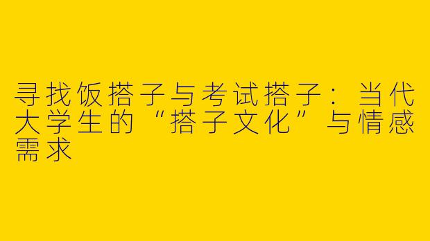 寻找饭搭子与考试搭子:当代大学生的“搭子文化”与情感需求