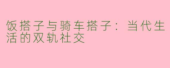 饭搭子与骑车搭子：当代生活的双轨社交
