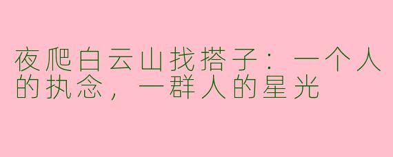 夜爬白云山找搭子:一个人的执念,一群人的星光