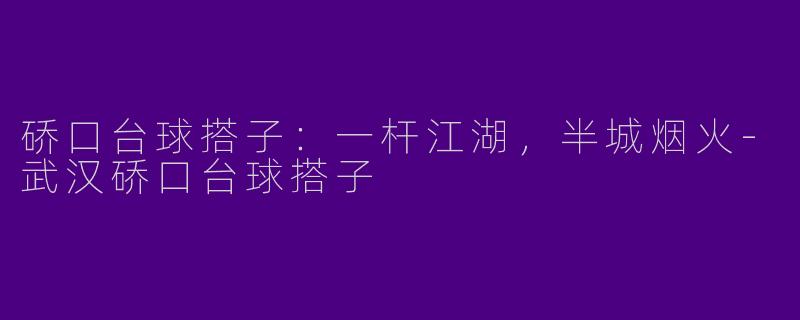 硚口台球搭子：一杆江湖，半城烟火