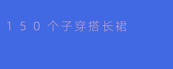 150个子穿搭长裙