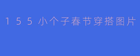 155小个子春节穿搭图片