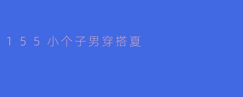 155小个子男穿搭夏