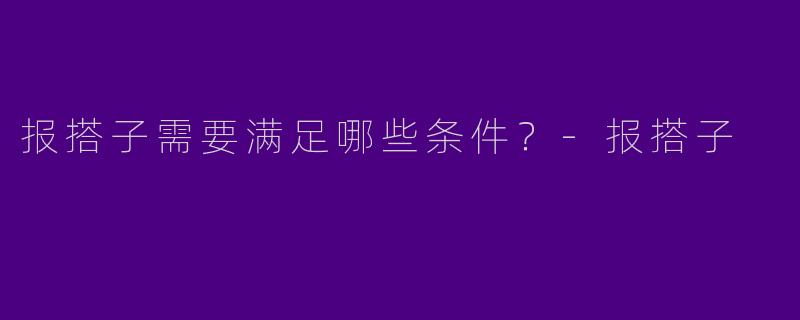 报搭子需要满足哪些条件?-报搭子