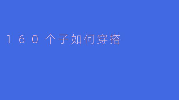 160个子穿搭指南：巧用比例与细节，穿出显高显瘦的日常风格