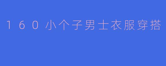 160小个子男士衣服穿搭