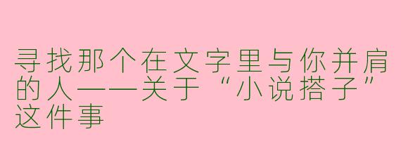 寻找那个在文字里与你并肩的人——关于“小说搭子”这件事