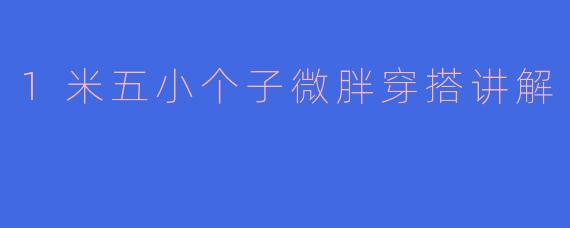 1米五小个子微胖穿搭讲解