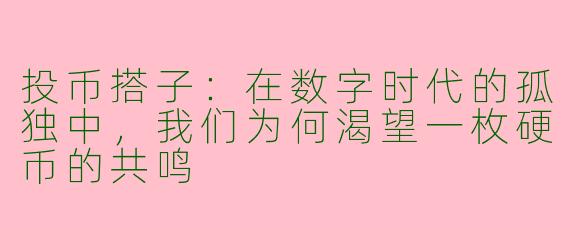 投币搭子：在数字时代的孤独中，我们为何渴望一枚硬币的共鸣