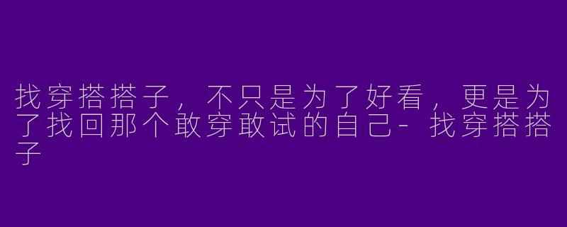 找穿搭搭子,不只是为了好看,更是为了找回那个敢穿敢试的自己-找穿搭搭子