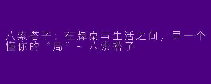 八索搭子:在牌桌与生活之间,寻一个懂你的“局”-八索搭子