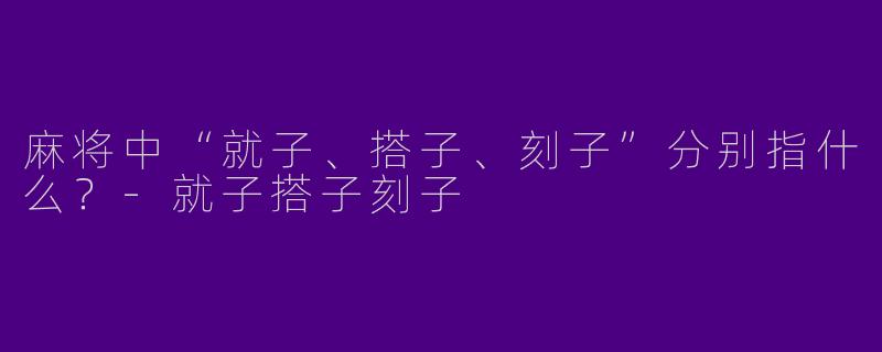 麻将中“就子、搭子、刻子”分别指什么？-就子搭子刻子