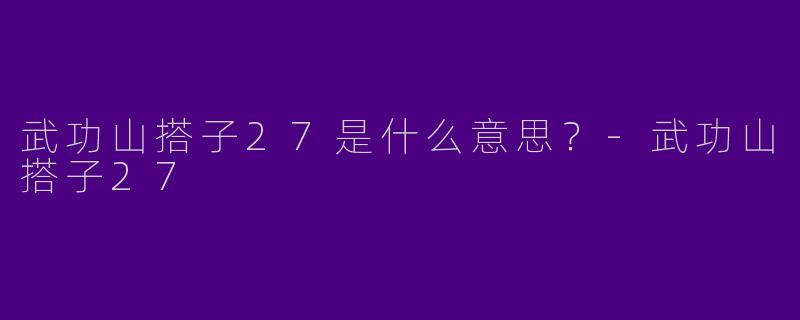 武功山搭子27是什么意思？-武功山搭子27