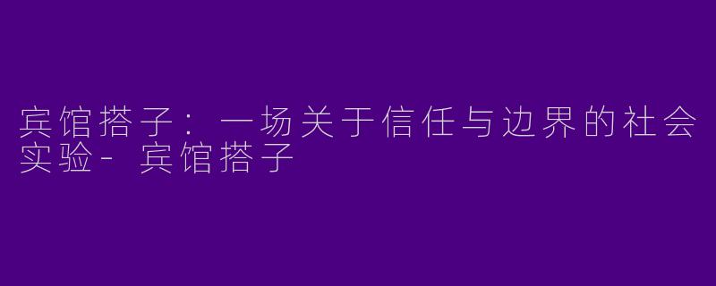 宾馆搭子：一场关于信任与边界的社会实验
