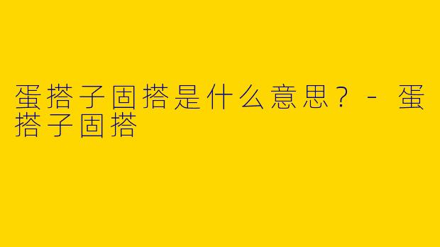 蛋搭子固搭是什么意思？-蛋搭子固搭