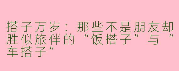 搭子万岁：那些不是朋友却胜似旅伴的“饭搭子”与“车搭子”