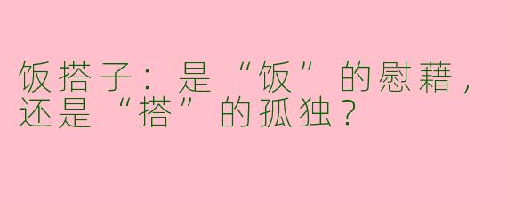 饭搭子:是“饭”的慰藉,还是“搭”的孤独?