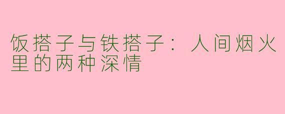 饭搭子与铁搭子：人间烟火里的两种深情
