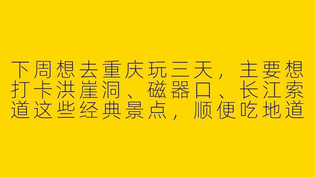 下周想去重庆玩三天,主要想打卡洪崖洞、磁器口、长江索道这些经典景点,顺便吃地道的火锅和小面,有没有同样时间的小伙伴一起拼饭、拼拍照,互相有个照应?-找重庆旅行搭子