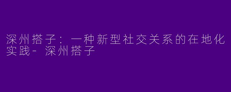 深州搭子:一种新型社交关系的在地化实践-深州搭子