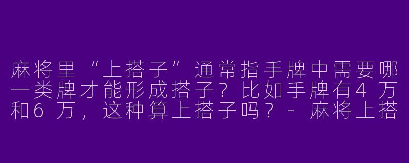 麻将里“上搭子”通常指手牌中需要哪一类牌才能形成搭子？比如手牌有4万和6万，这种算上搭子吗？-麻将上搭子的牌型
