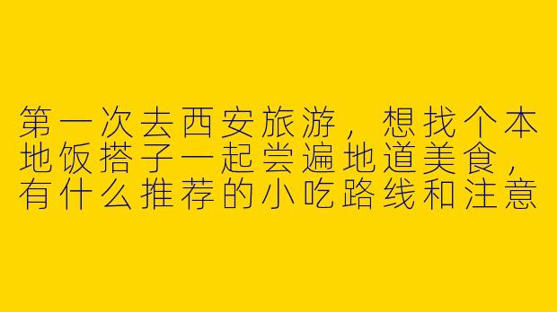 第一次去西安旅游，想找个本地饭搭子一起尝遍地道美食，有什么推荐的小吃路线和注意事项吗？