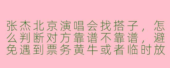 张杰北京演唱会找搭子，怎么判断对方靠谱不靠谱，避免遇到票务黄牛或者临时放鸽子的人？
