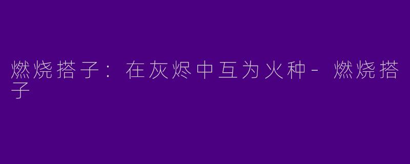 燃烧搭子:在灰烬中互为火种-燃烧搭子