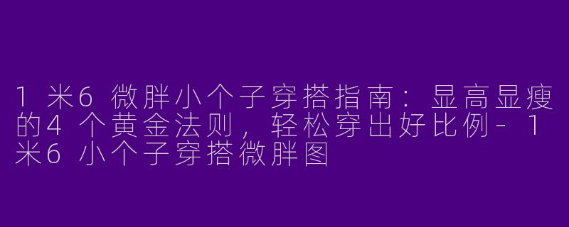 1米6微胖小个子穿搭指南:显高显瘦的4个黄金法则,轻松穿出好比例-1米6小个子穿搭微胖图