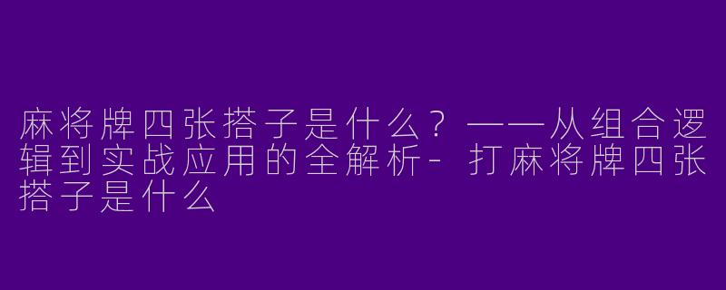 麻将牌四张搭子是什么？——从组合逻辑到实战应用的全解析