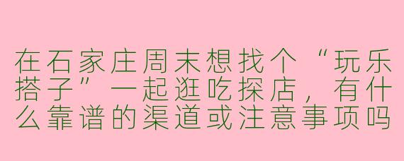 在石家庄周末想找个“玩乐搭子”一起逛吃探店，有什么靠谱的渠道或注意事项吗？