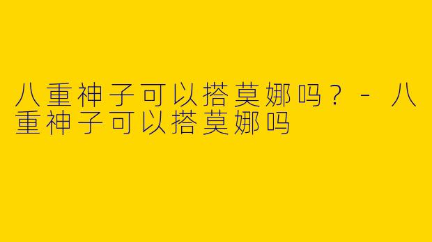 八重神子可以搭莫娜吗？