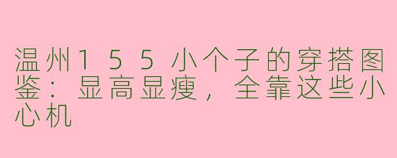 温州155小个子的穿搭图鉴:显高显瘦,全靠这些小心机