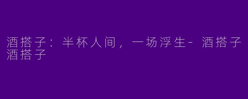 酒搭子:半杯人间,一场浮生-酒搭子酒搭子