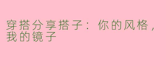 穿搭分享搭子:你的风格,我的镜子