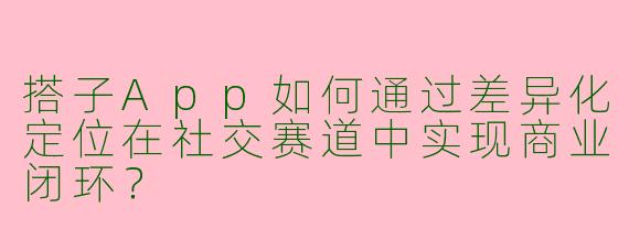 搭子App如何通过差异化定位在社交赛道中实现商业闭环？