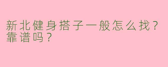 新北健身搭子一般怎么找?靠谱吗?