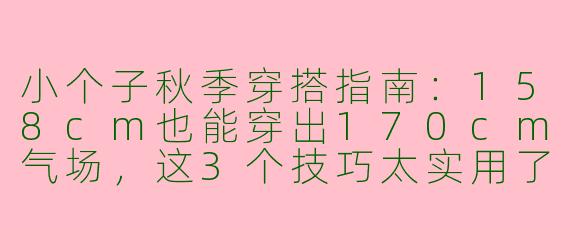 小个子秋季穿搭指南：158cm也能穿出170cm气场，这3个技巧太实用了