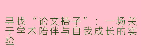 寻找“论文搭子”:一场关于学术陪伴与自我成长的实验