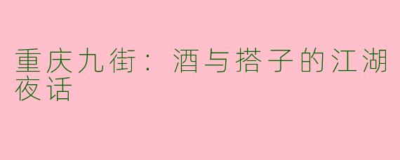 重庆九街：酒与搭子的江湖夜话